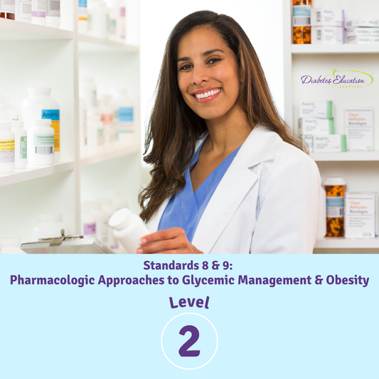 Level 2 | Standards 8 & 9: Pharmacologic Approaches to Glycemic Management and Obesity | 1.75 CEs