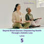 Level 5 | Beyond Blood Glucose: Empowering Health Through a Holistic Lens